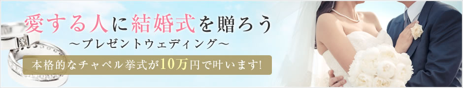 愛する人に結婚式を贈ろう ～プレゼントウェディング～ 本格的なチャペル挙式が10万円で叶います!